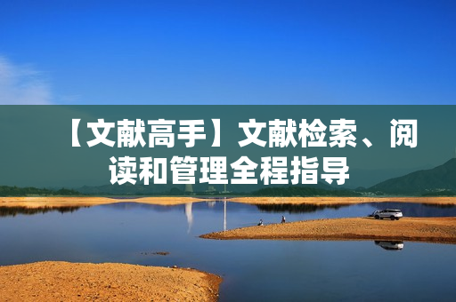 【文献高手】文献检索、阅读和管理全程指导