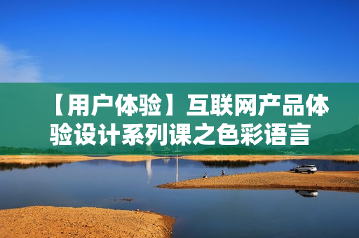 【用户体验】互联网产品体验设计系列课之色彩语言
