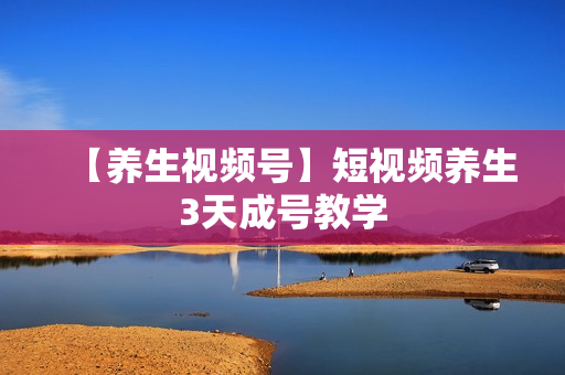 【养生视频号】短视频养生3天成号教学