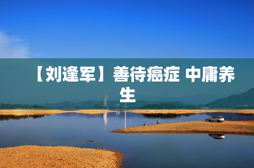 【刘逢军】善待癌症 中庸养生
