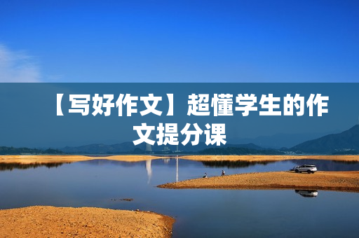 【写好作文】超懂学生的作文提分课