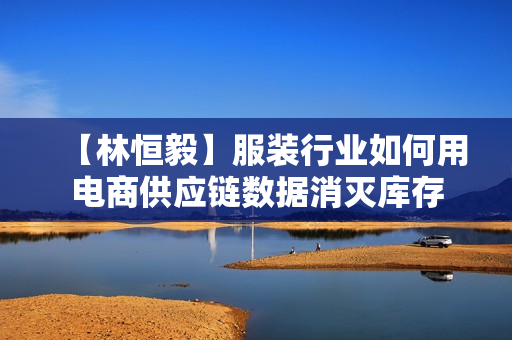 【林恒毅】服装行业如何用电商供应链数据消灭库存
