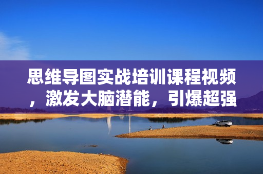 思维导图实战培训课程视频，激发大脑潜能，引爆超强学习力