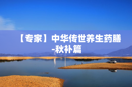 【专家】中华传世养生药膳-秋补篇