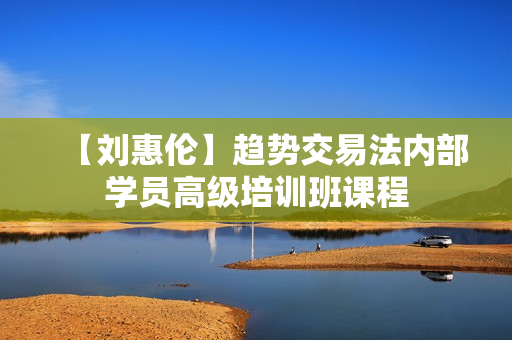 【刘惠伦】趋势交易法内部学员高级培训班课程