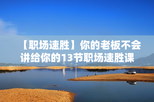 【职场速胜】你的老板不会讲给你的13节职场速胜课 第1张 【职场速胜】你的老板不会讲给你的13节职场速胜课 第1张