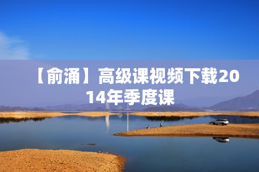 【俞涌】高级课视频下载2014年季度课