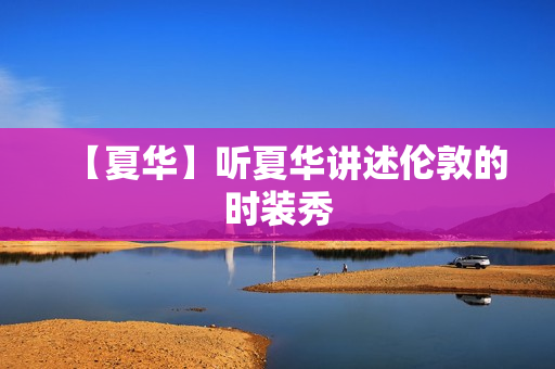 【夏华】听夏华讲述伦敦的时装秀