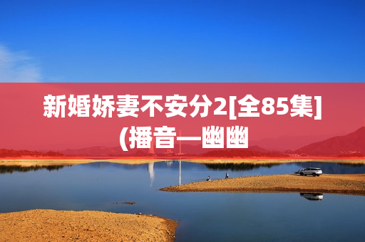 新婚娇妻不安分2[全85集](播音—幽幽