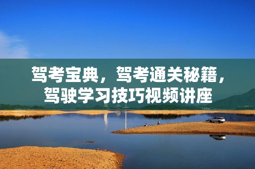 驾考宝典，驾考通关秘籍，驾驶学习技巧视频讲座