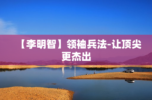 【李明智】领袖兵法-让顶尖更杰出