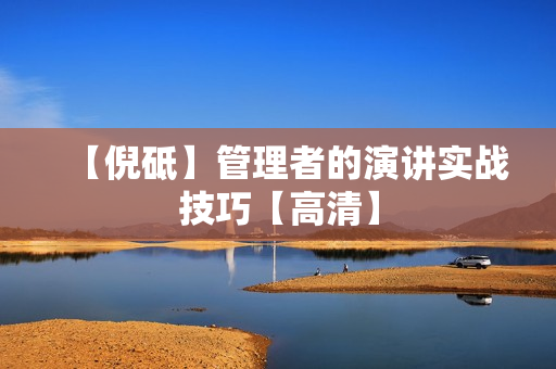 【倪砥】管理者的演讲实战技巧【高清】