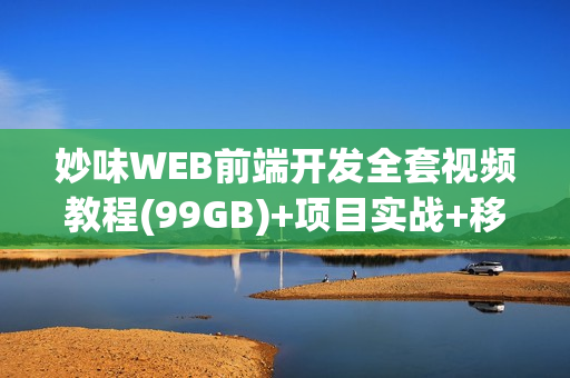 妙味WEB前端开发全套视频教程(99GB)+项目实战+移动端开发