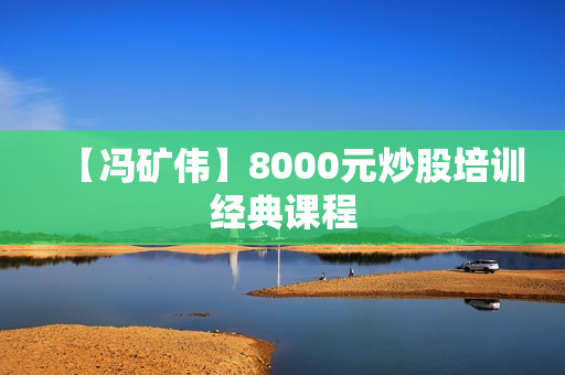 【冯矿伟】8000元炒股培训经典课程