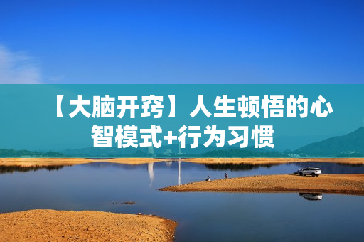 【大脑开窍】人生顿悟的心智模式+行为习惯
