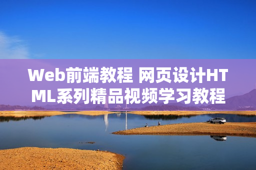 Web前端教程 网页设计HTML系列精品视频学习教程