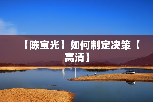 【陈宝光】如何制定决策【高清】