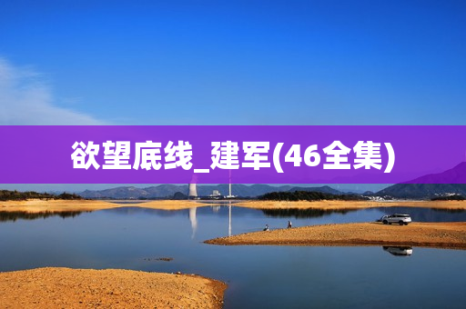 欲望底线_建军(46全集)