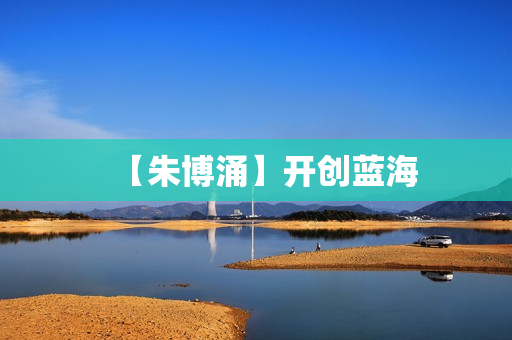 【朱博涌】开创蓝海