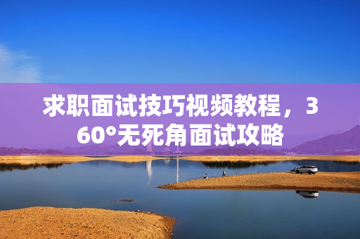 求职面试技巧视频教程，360°无死角面试攻略