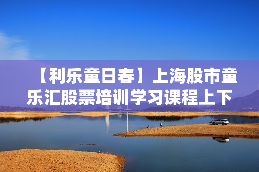 【利乐童日春】上海股市童乐汇股票培训学习课程上下集售价8800元