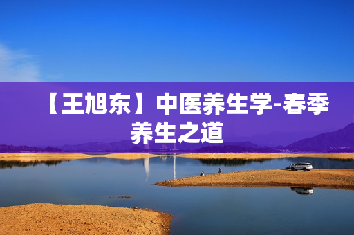 【王旭东】中医养生学-春季养生之道