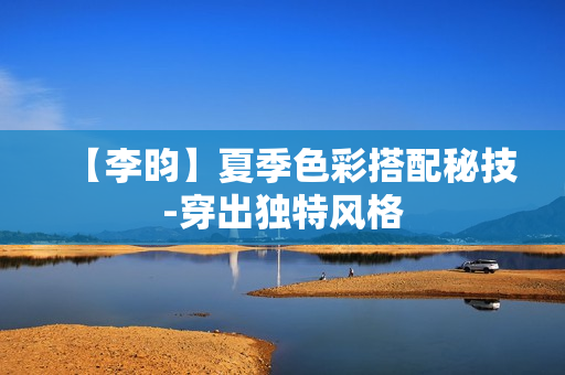 【李昀】夏季色彩搭配秘技-穿出独特风格