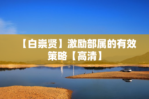 【白崇贤】激励部属的有效策略【高清】