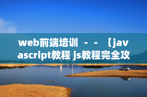 web前端培训 －－ 【javascript教程 js教程完全攻略】
