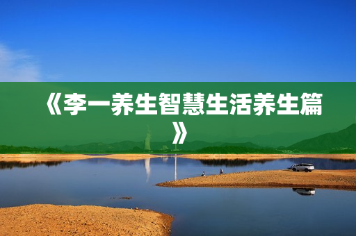 《李一养生智慧生活养生篇》