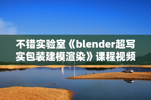 不错实验室《blender超写实包装建模渲染》课程视频教程
