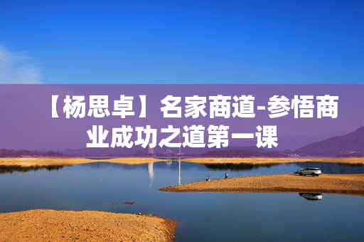 【杨思卓】名家商道-参悟商业成功之道第一课