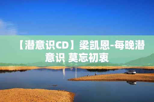 【潜意识CD】梁凯恩-每晚潜意识 莫忘初衷