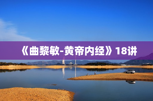 《曲黎敏-黄帝内经》18讲