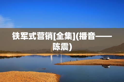 铁军式营销[全集](播音——陈震)
