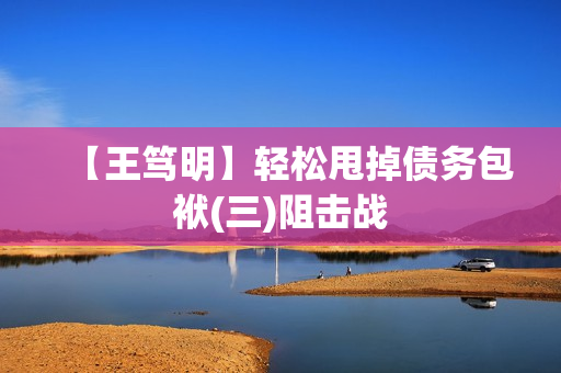 【王笃明】轻松甩掉债务包袱(三)阻击战