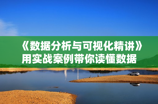 《数据分析与可视化精讲》用实战案例带你读懂数据