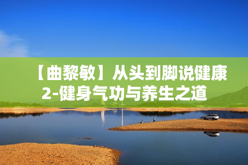 【曲黎敏】从头到脚说健康2-健身气功与养生之道