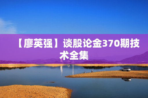 【廖英强】谈股论金370期技术全集