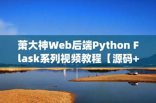 萧大神Web后端Python Flask系列视频教程【源码+课件打包】