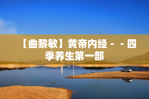 【曲黎敏】黄帝内经－－四季养生第一部