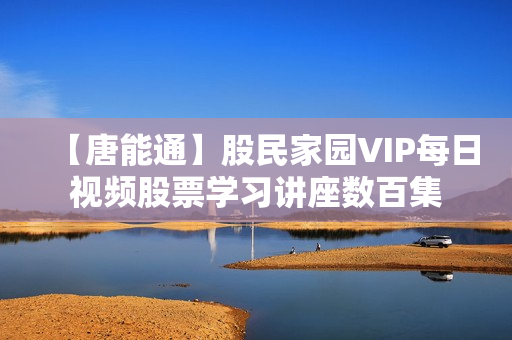 【唐能通】股民家园VIP每日视频股票学习讲座数百集