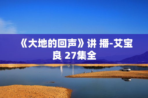 《大地的回声》讲 播-艾宝良 27集全
