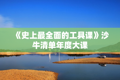 《史上最全面的工具课》沙牛清单年度大课