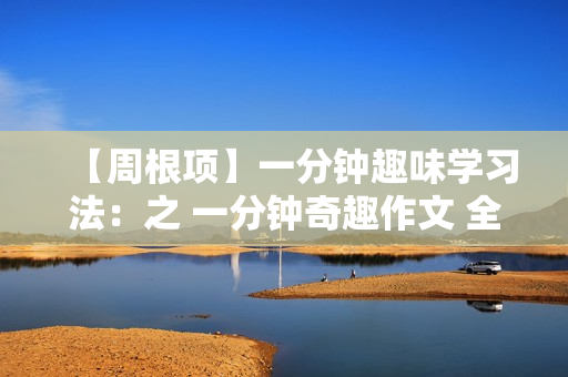 【周根项】一分钟趣味学习法：之 一分钟奇趣作文 全套