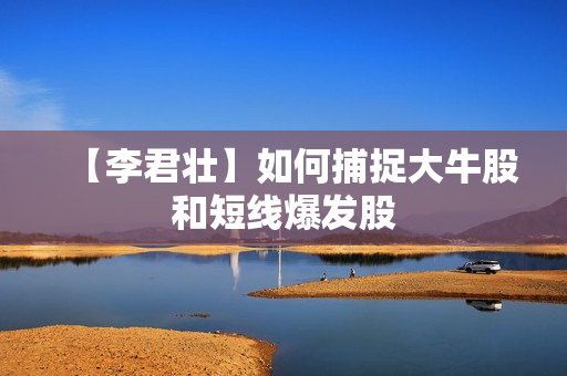 【李君壮】如何捕捉大牛股和短线爆发股