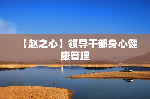 【赵之心】领导干部身心健康管理