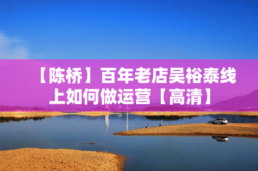 【陈桥】百年老店吴裕泰线上如何做运营【高清】