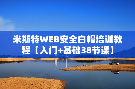 米斯特WEB安全白帽培训教程【入门+基础38节课】