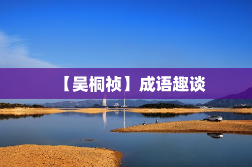 【吴桐祯】成语趣谈